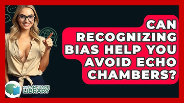 Can Recognizing Bias Help You Avoid Echo Chambers? - The Language Library