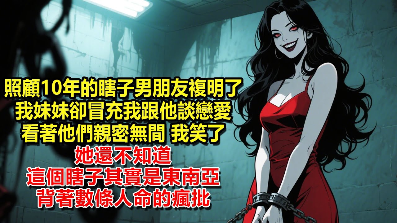 照顧10年的瞎子男朋友複明了,我妹妹卻冒充我跟他談戀愛。看著他們親密無間，我笑了，她還不知道，這個瞎子其實是東南亞背著數條人命的瘋批。