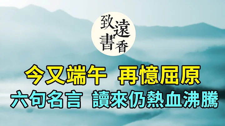 今又端午，再憶屈原：六句經典名言，兩千多年後讀來仍讓人熱血沸騰！-致遠書香 - 天天要聞