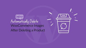 How To Automatically Delete WooCommerce Images After Deleting a Product