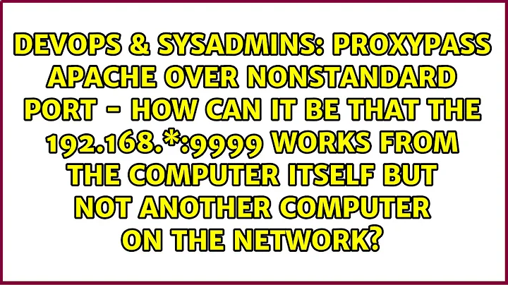 proxypass apache over nonstandard port - how can it be that the 192.168.\*:9999 works from the...