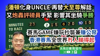 潘頓化身UNCLE，再替「大至尊」解話，又炮轟評磅員手緊，影響其坐騎爭勝/賽馬GAME涉嫌玩抄襲兼賺公帑，香港賽馬全世界冇人睇得起--《賠率第二擊》2024年5月15日跑馬地夜賽