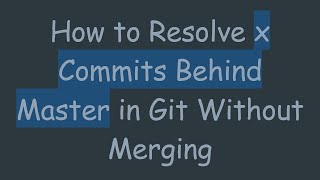 How to Resolve x Commits Behind Master in Git Without Merging