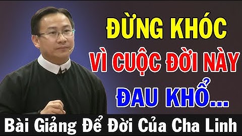 ĐỪNG KHÓC VÌ CUỘC ĐỜI NÀY ĐAU KHỔ -Bài Giảng Để Đời Của Lm Phêrô Nguyễn Bá Quốc Linh |ÁnhSángLờiChúa