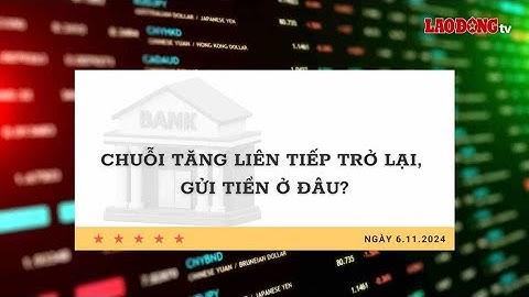 Lãi suất 6.11: Chuỗi tăng liên tiếp trở lại, gửi tiền ở đâu? | Báo Lao Động