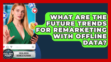 What Are The Future Trends For Remarketing With Offline Data? - Social Media Business Playbook