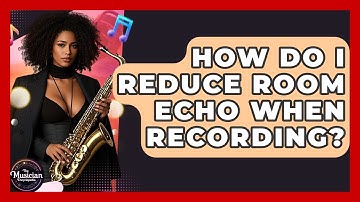 How Do I Reduce Room Echo When Recording? - The Musician Encyclopedia