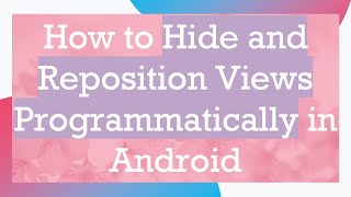 How to Hide and Reposition Views Programmatically in Android