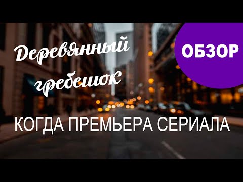 Когда состояться премьера мелодрамы Деревянный гребешок. Обзор сюжета.