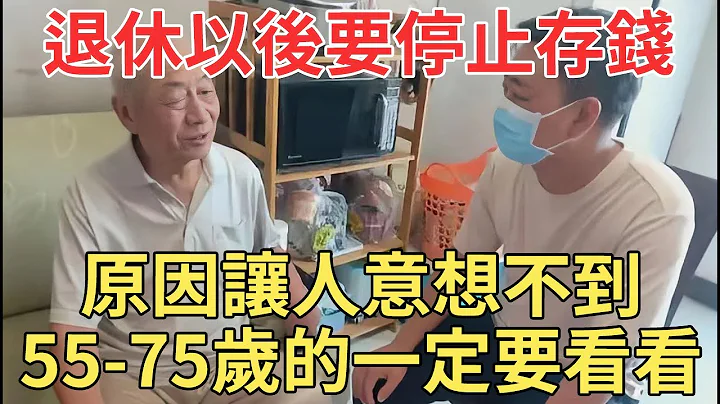 退休以後記得要停止存錢，原因讓人意想不到，55-75歲的一定要看看！【中老年講堂】 - 天天要聞