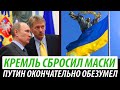 Кремль сбросил маски. Путин окончательно обезумел