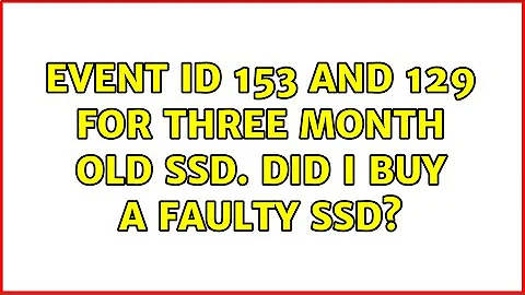 Event ID 153 and 129 for three month old SSD. Did I buy a faulty SSD? (3 Solutions!!)