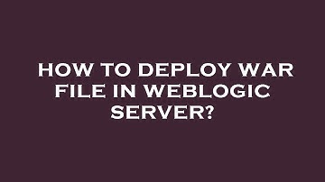 How to deploy war file in weblogic server?