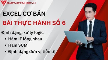 Hướng dẫn giải bài tập thực hành Excel cơ bản 6 - Thực hành định dạng, xử lý logic - Daotaotinhoc.vn