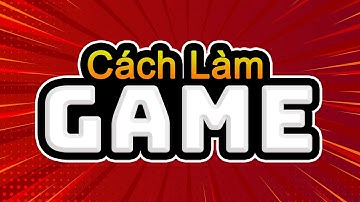 Cách làm GAME ( Quy trình làm game ) | Làm Game Dạo