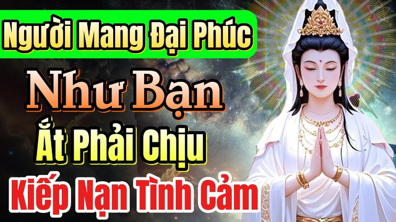 Outline Video Bạn sẽ có Phúc lớn, vượt thoát luân hồi vì bạn đã qua kiếp nạn tình cảm khổ đau | Nhân quả Phật Pháp