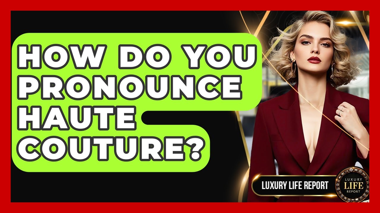 How Do You Pronounce Haute Couture? - Luxury Life Report