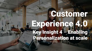 Key Insight 4 – Enabling Personalization at scale - CX 4.0