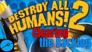 Destroy All Humans (Clearing The Backlog)