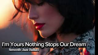 I’m yours nothing stops ours Dream Smooth Jazz Ballad, Romantic