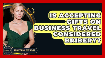 Is Accepting Gifts On Business Travel Considered Bribery? - Etiquette for Executives
