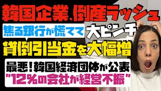 【韓国企業、倒産ラッシュ】大ピンチ！焦る韓国の銀行が慌てて「貸倒引当金を大幅増」最悪！！韓国経済団体が公表「12%の会社が経営不振」