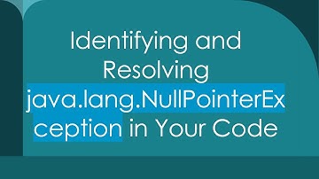 Identifying and Resolving java.lang.NullPointerException in Your Code