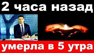 2 часа назад / умерла в 5 утра../ народная артистка России