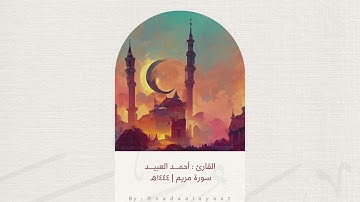 القارئ أحمد العبيد | سورة مريم كاملة ١٤٤٤هـ
