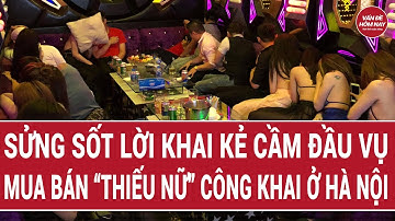 Sửng sốt lời khai kẻ cầm đầu vụ mua bán “thiếu nữ” công khai ở Hà Nội