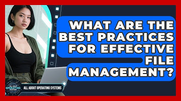 What Are the Best Practices for Effective File Management? | All About Operating Systems News