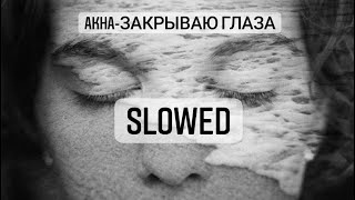 Akha - Закрываю глаза ( Slowed )