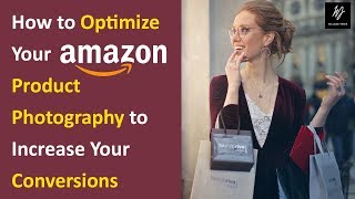 How to Optimize Your Amazon Product Photography to Increase Your Conversions