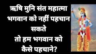 ऋषि मुनि संत महात्मा भगवान को नहीं पहचान सकते तो भगवान को कैसे पहचाने