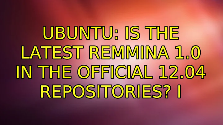 Ubuntu: Is the latest Remmina 1.0 in the official 12.04 repositories? (3 Solutions!!)