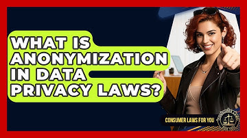 What Is Anonymization In Data Privacy Laws? - Consumer Laws For You