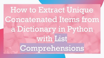How to Extract Unique Concatenated Items from a Dictionary in Python with List Comprehensions
