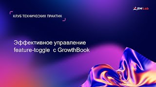 Клуб технических практик. Тема: Эффективное управление feature-toggle с GrowthBook