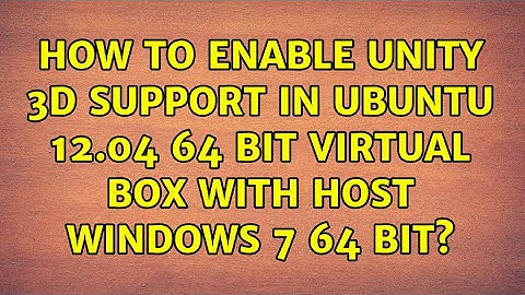 How to enable Unity 3D support in Ubuntu 12.04 64 bit virtual box with host Windows 7 64 bit?