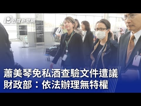 蕭美琴免私酒查驗文件遭議 財政部：依法辦理無特權｜20240422 公視晚間新聞