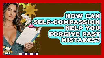 How Can Self-compassion Help You Forgive Past Mistakes? - Golden Years CBT