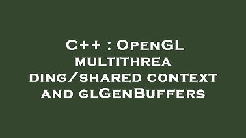 C++ : OpenGL multithreading/shared context and glGenBuffers