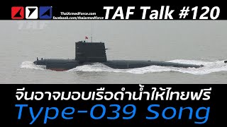 TAF Talk #120 - จีนอาจมอบเรือดำน้ำชั้น Song ให้ไทยฟรี 2 ลำ เพราะอะไร ข้อดีข้อเสียคืออะไร ควรรับไหม