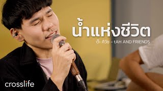 น้ำแห่งชีวิต I ต๊ะ ศิวัช และเพื่อน - tAH AND FRIENDS (Crosslife)