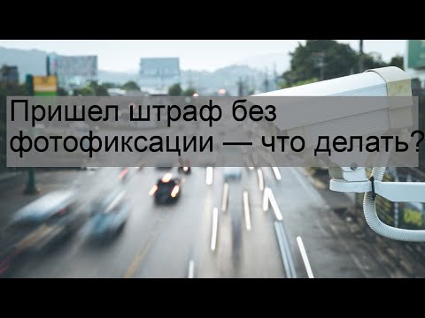 Пришел штраф без фотофиксации — что делать?