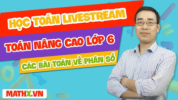 MathX LiveStream - Lớp 6 - Các bài toán về phân số