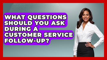 What Questions Should You Ask During A Customer Service Follow-up? - Admin Career Guide