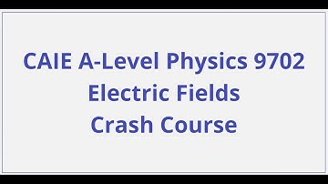 CAIE A-Level Physics – Electric Fields - Crash Course