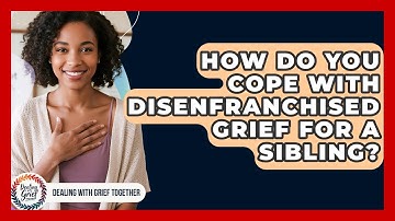 How Do You Cope With Disenfranchised Grief For A Sibling? - Dealing With Grief Together
