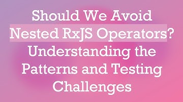 Should We Avoid Nested RxJS Operators? Understanding the Patterns and Testing Challenges